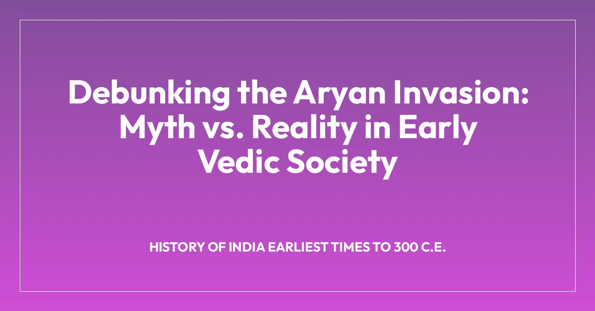 Debunking the Aryan Invasion: Myth vs. Reality in Early Vedic Society