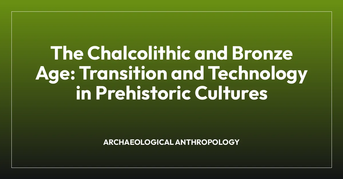 The Chalcolithic and Bronze Age: Transition and Technology in Prehistoric Cultures