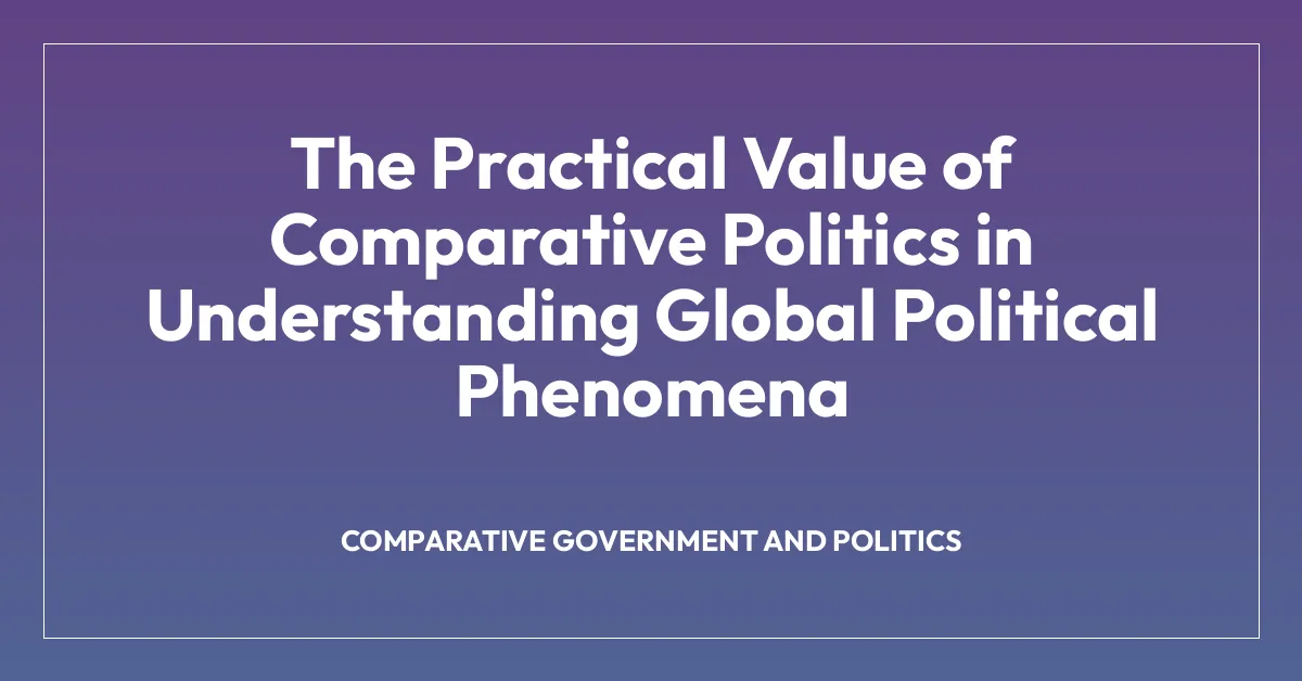 The Practical Value of Comparative Politics in Understanding Global Political Phenomena