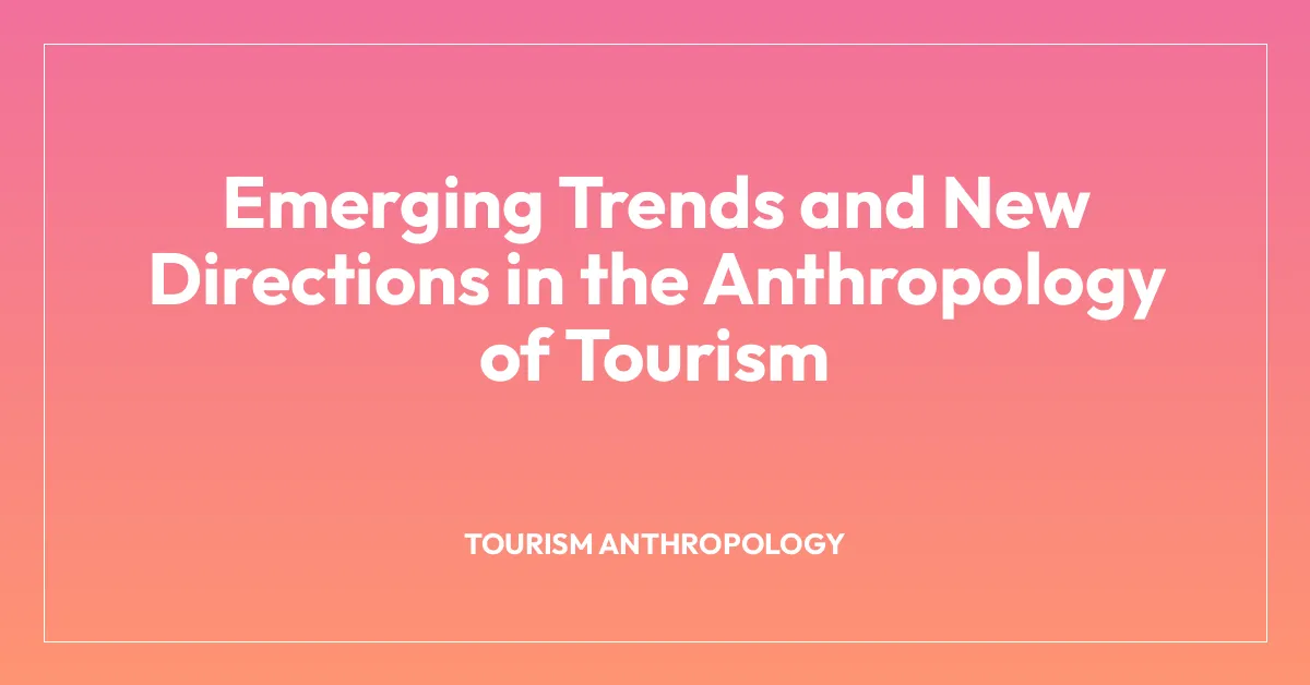 Emerging Trends and New Directions in the Anthropology of Tourism