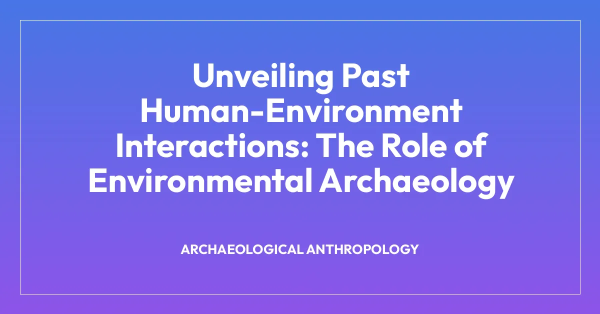 Unveiling Past Human-Environment Interactions: The Role of Environmental Archaeology