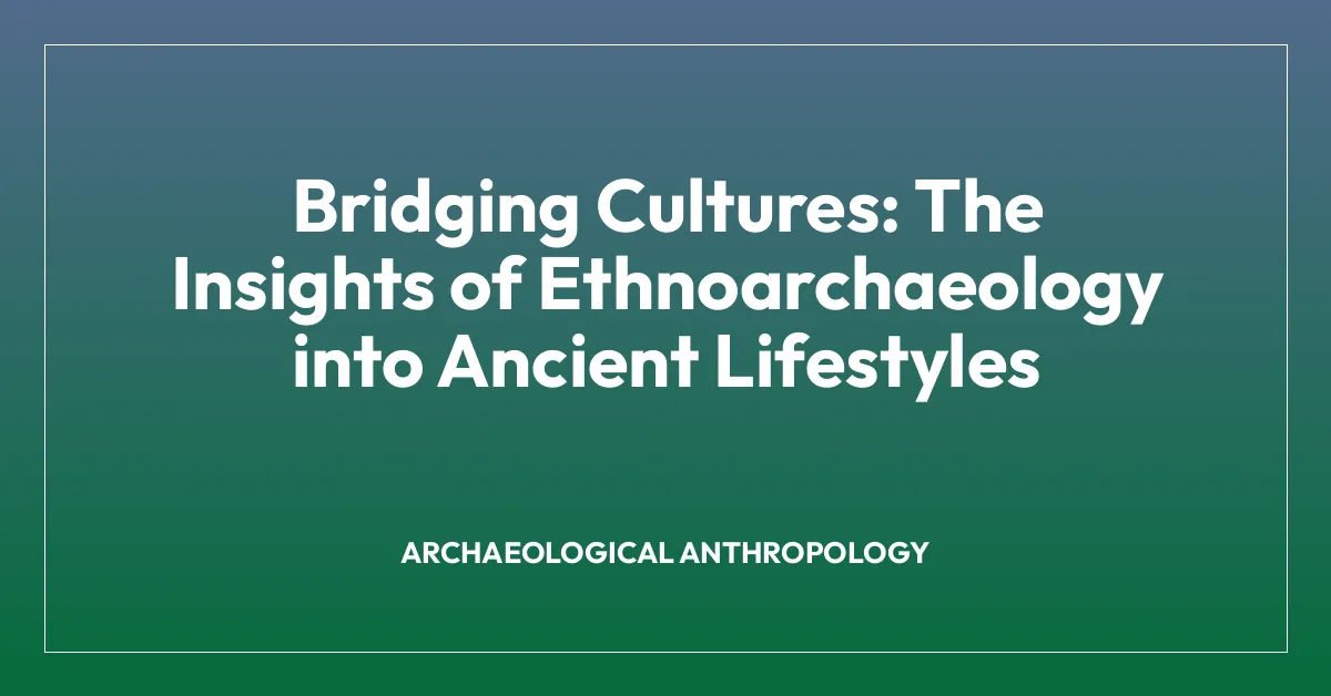 Bridging Cultures: The Insights of Ethnoarchaeology into Ancient Lifestyles