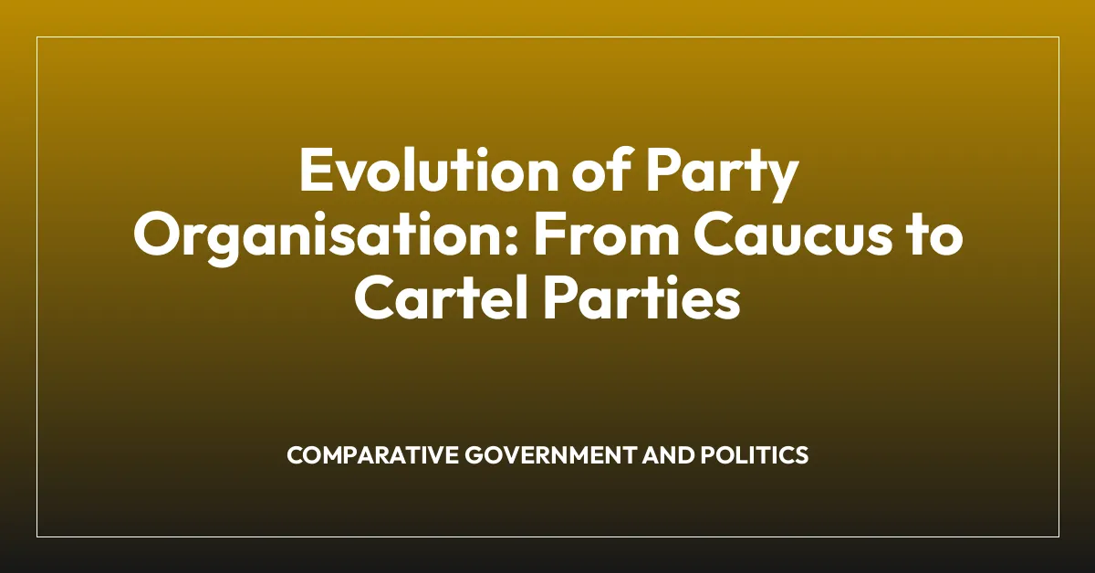 Evolution of Party Organisation: From Caucus to Cartel Parties