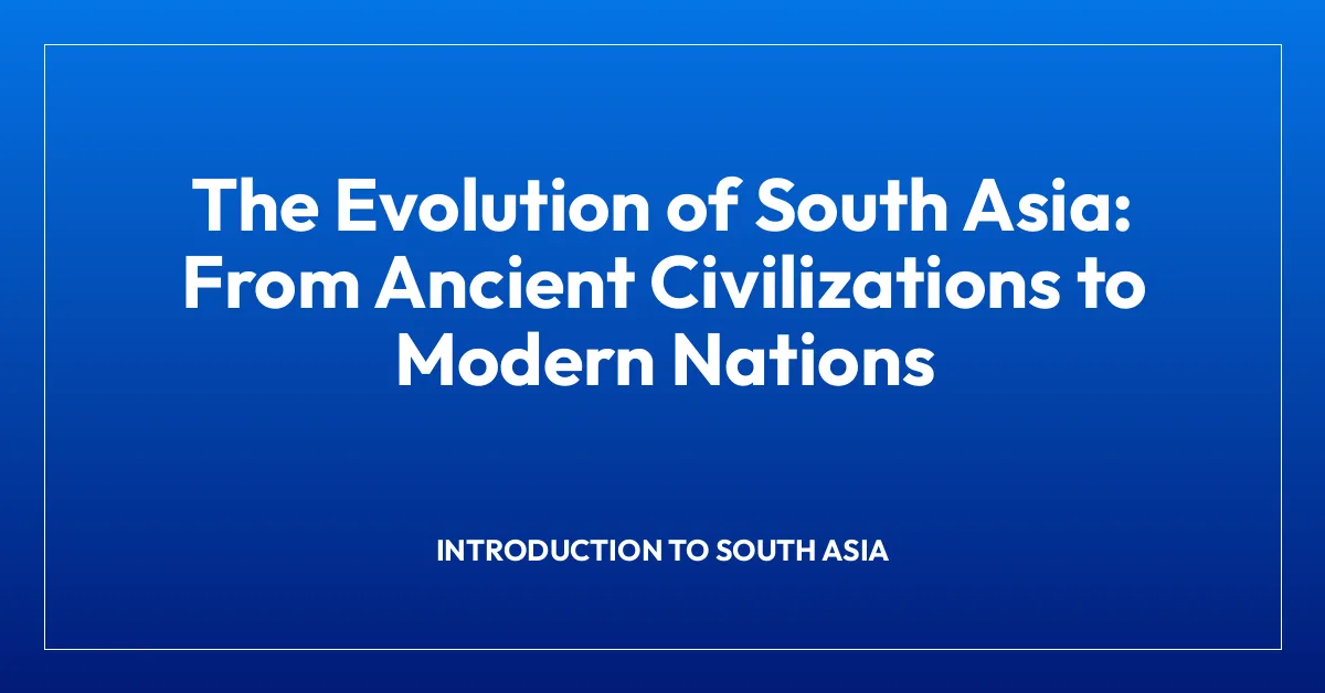 The Evolution of South Asia: From Ancient Civilizations to Modern Nations