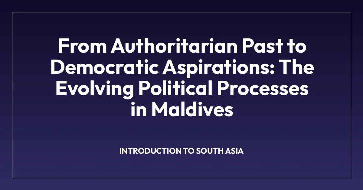 From Authoritarian Past to Democratic Aspirations: The Evolving Political Processes in Maldives