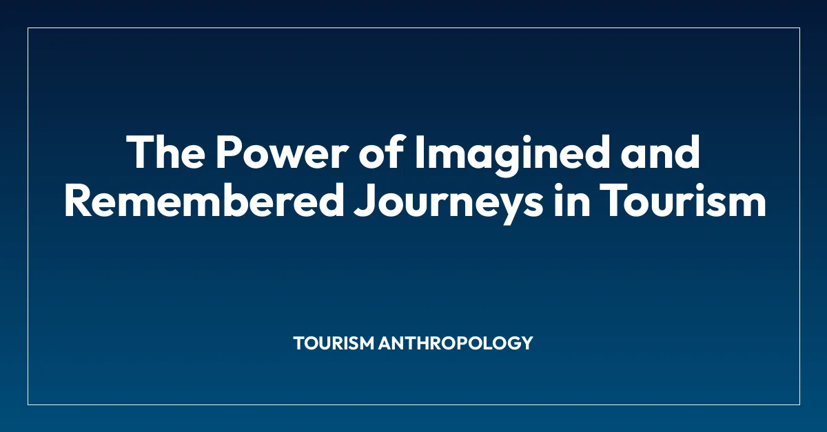 The Power of Imagined and Remembered Journeys in Tourism