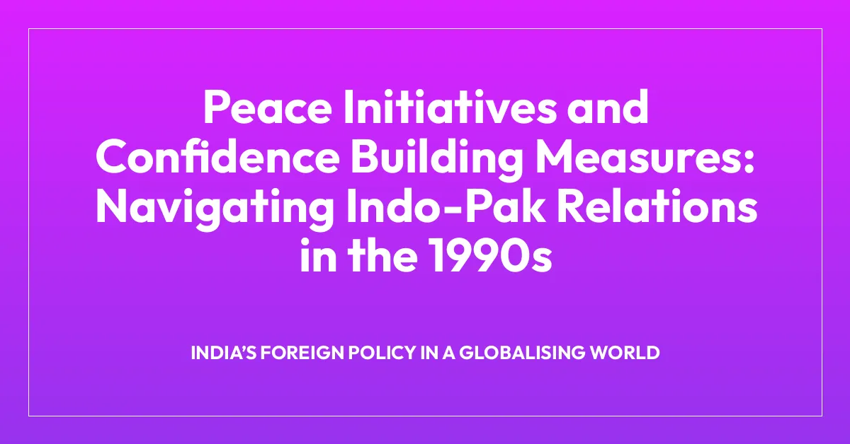 Peace Initiatives and Confidence Building Measures: Navigating Indo-Pak Relations in the 1990s