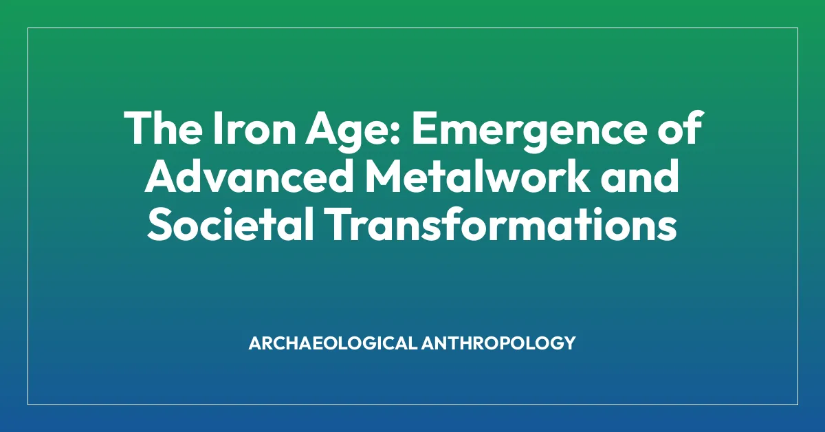 The Iron Age: Emergence of Advanced Metalwork and Societal Transformations