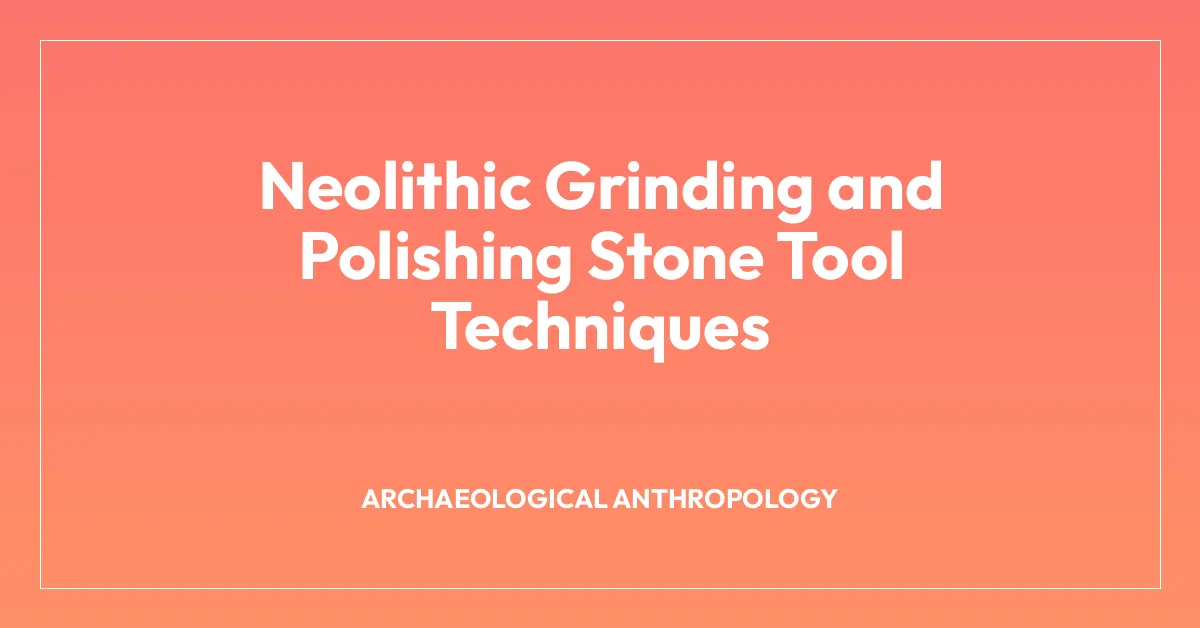 Neolithic Grinding and Polishing Stone Tool Techniques