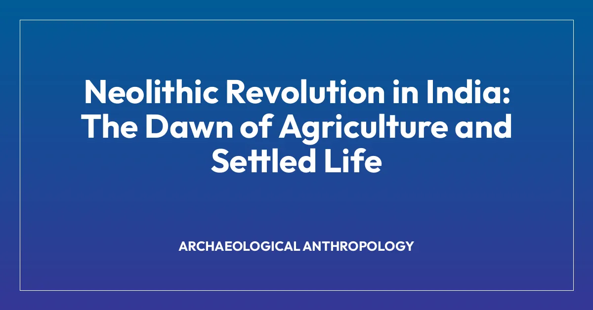 Neolithic Revolution in India: The Dawn of Agriculture and Settled Life