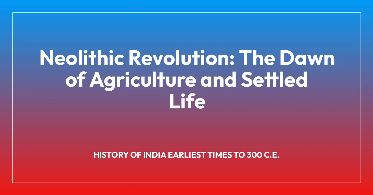 Neolithic Revolution: The Dawn of Agriculture and Settled Life