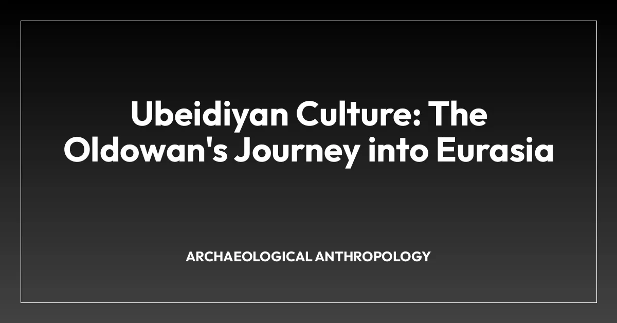 Ubeidiyan Culture: The Oldowan’s Journey into Eurasia