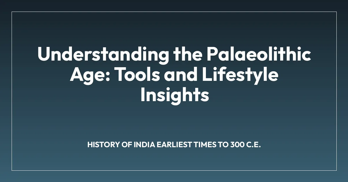 Understanding the Palaeolithic Age: Tools and Lifestyle Insights