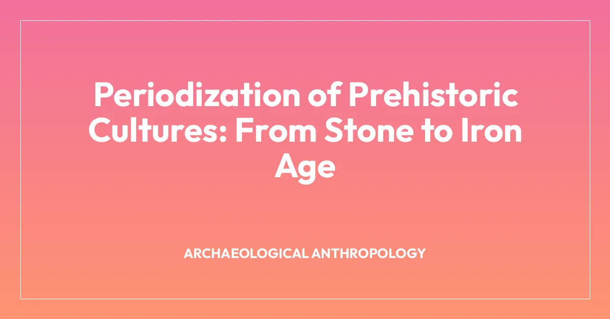 Periodization of Prehistoric Cultures: From Stone to Iron Age