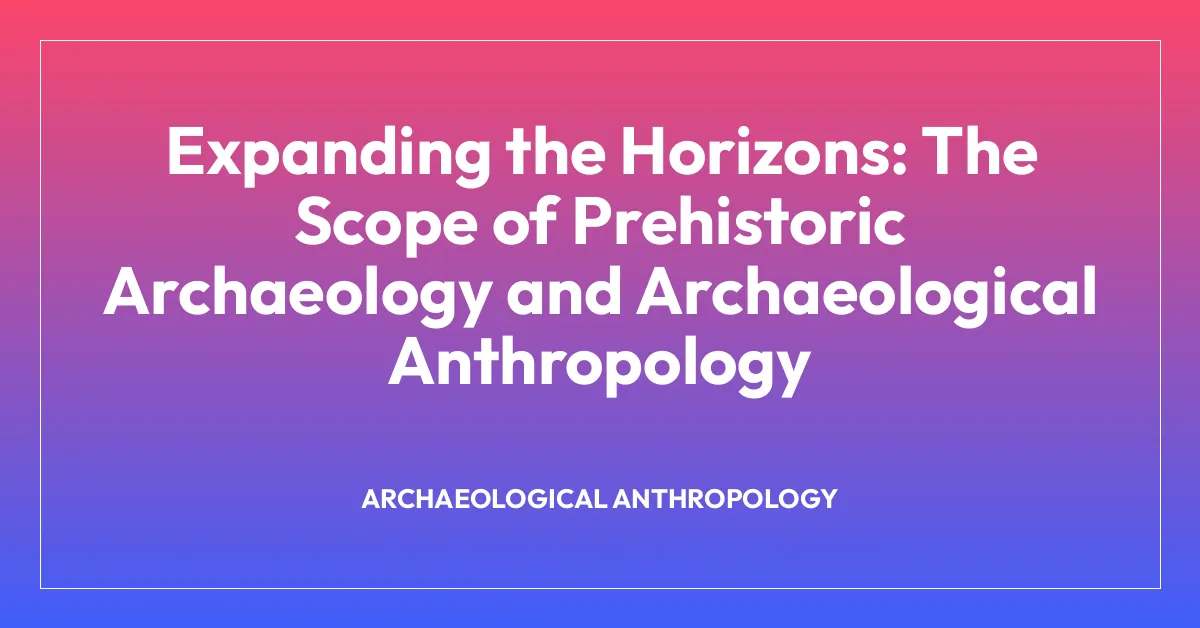 Expanding the Horizons: The Scope of Prehistoric Archaeology and Archaeological Anthropology