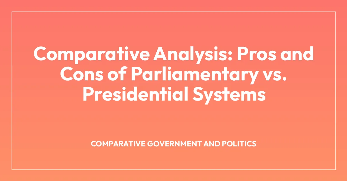 Comparative Analysis: Pros and Cons of Parliamentary vs. Presidential Systems