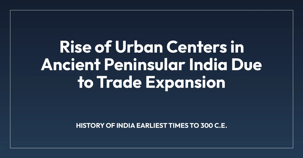 Rise of Urban Centers in Ancient Peninsular India Due to Trade Expansion
