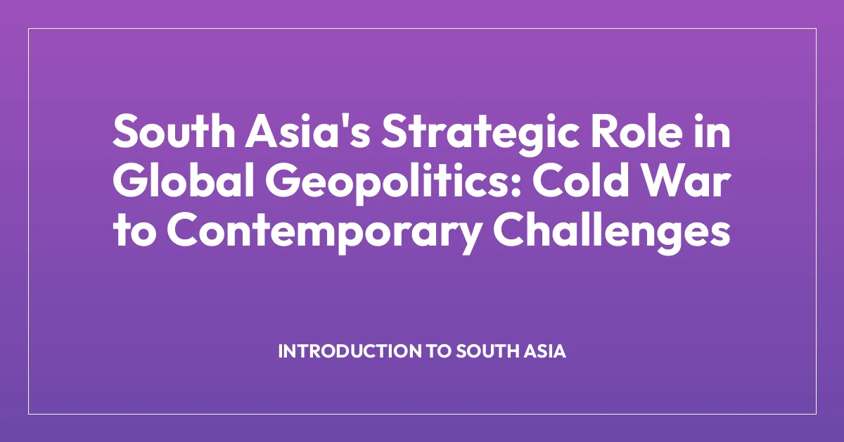 South Asia’s Strategic Role in Global Geopolitics: Cold War to Contemporary Challenges