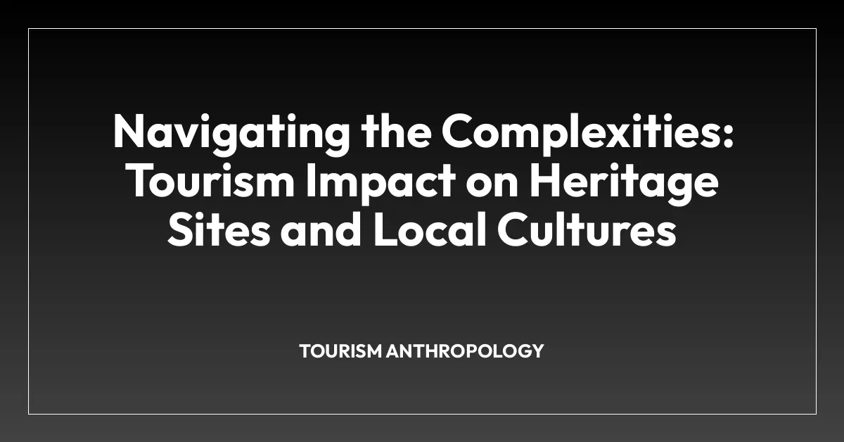 Navigating the Complexities: Tourism Impact on Heritage Sites and Local Cultures