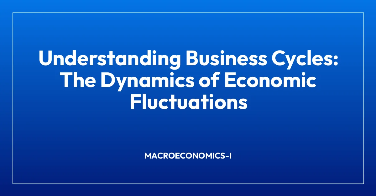 Understanding Business Cycles: The Dynamics of Economic Fluctuations
